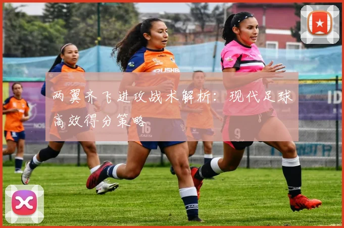 两翼齐飞进攻战术解析：现代足球高效得分策略