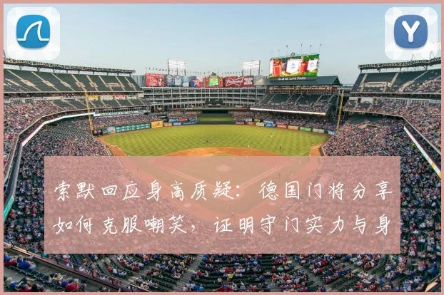 索默回应身高质疑：德国门将分享如何克服嘲笑，证明守门实力与身高无关