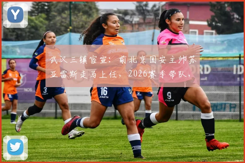 武汉三镇官宣:前北京国安主帅苏亚雷斯走马上任,2026赛季带队,原主帅莫拉正式离任