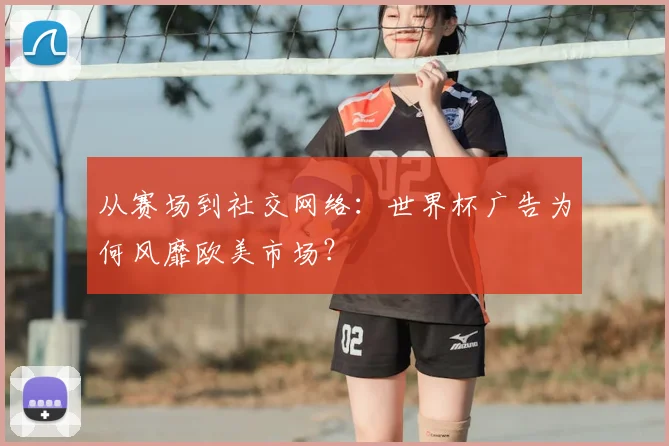 从赛场到社交网络:世界杯广告为何风靡欧美市场?