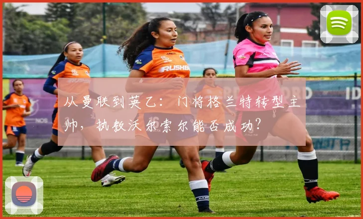 从曼联到英乙：门将格兰特转型主帅，执教沃尔索尔能否成功？