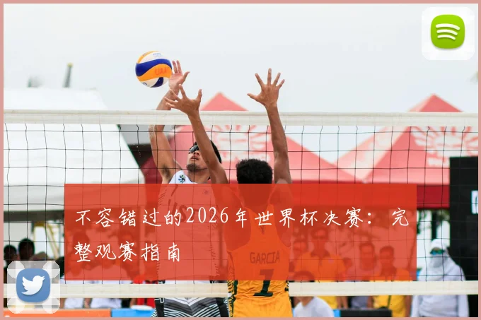 不容错过的2026年世界杯决赛：完整观赛指南