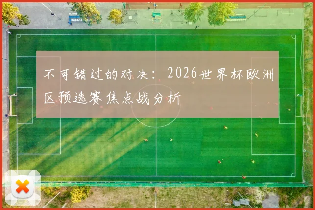 不可错过的对决：2026世界杯欧洲区预选赛焦点战分析