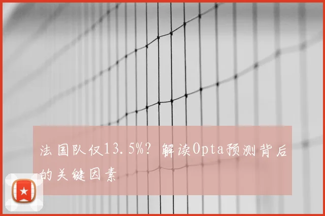 法国队仅13.5%？解读Opta预测背后的关键因素