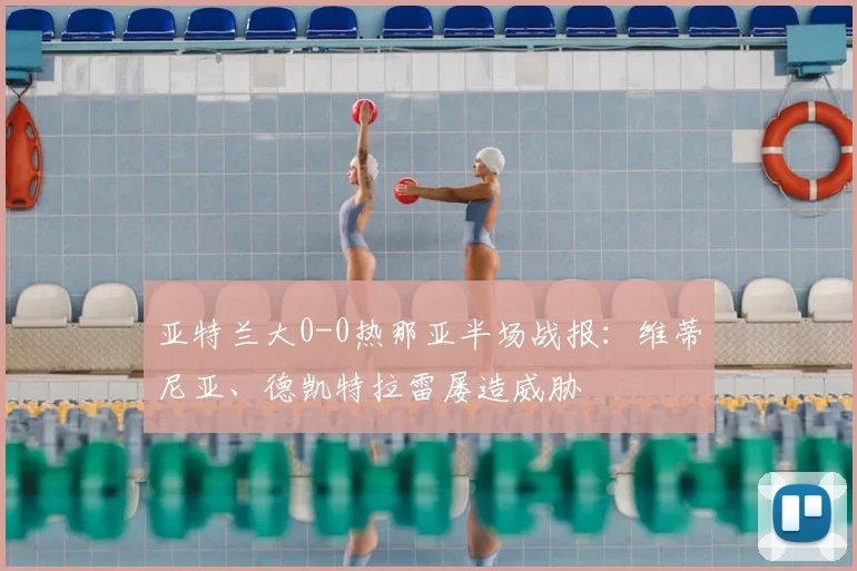 亚特兰大0-0热那亚半场战报：维蒂尼亚、德凯特拉雷屡造威胁