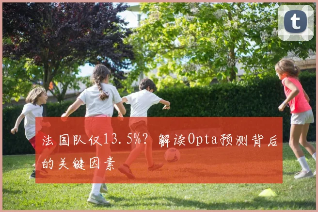 法国队仅13.5%？解读Opta预测背后的关键因素