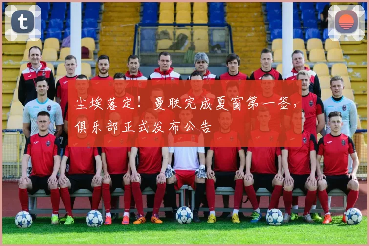尘埃落定！曼联完成夏窗第一签，俱乐部正式发布公告