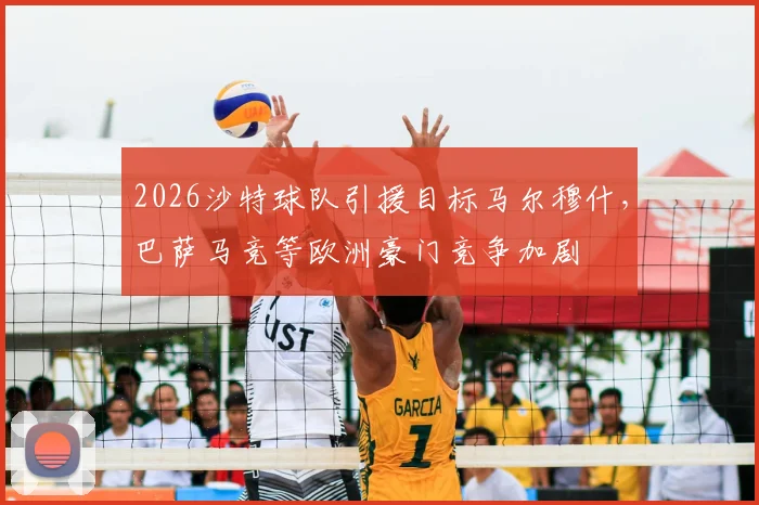 2026沙特球队引援目标马尔穆什，巴萨马竞等欧洲豪门竞争加剧